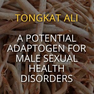 Tongkat Ali A Potential Adaptogen For Male Sexual Health