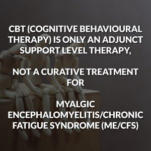CBT (Cognitive Behavioural Therapy) Is Only An Adjunctive Support Level Therapy At Best For ME/CFS