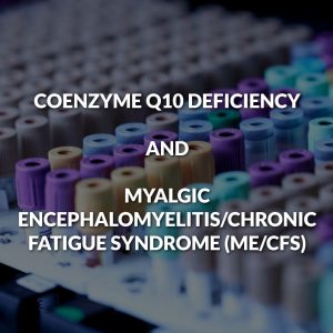 COENZYME Q10 DEFICIENCY AND MYALGIC ENCEPHALOMYELITIS/CHRONIC FATIGUE SYNDROME (ME/CFS)